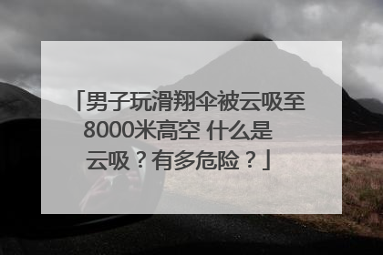 男子玩滑翔伞被云吸至8000米高空 什么是云吸？有多危险？