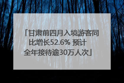 甘肃前四月入境游客同比增长52.6% 预计全年接待逾30万人次