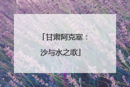 甘肃阿克塞：沙与水之歌