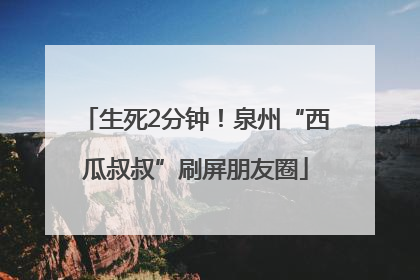 生死2分钟！泉州“西瓜叔叔”刷屏朋友圈