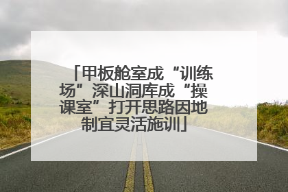 甲板舱室成“训练场”深山洞库成“操课室”打开思路因地制宜灵活施训