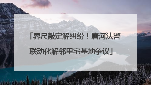 界尺敲定解纠纷！唐河法警联动化解邻里宅基地争议
