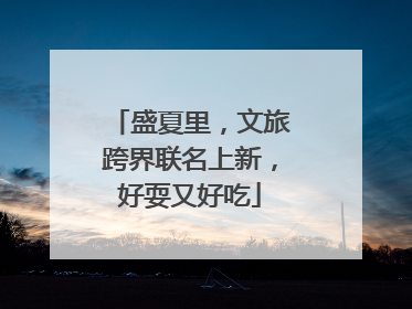 盛夏里，文旅跨界联名上新，好耍又好吃