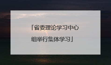 省委理论学习中心组举行集体学习