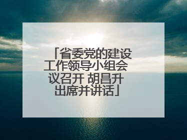 省委党的建设工作领导小组会议召开 胡昌升出席并讲话