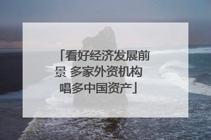 看好经济发展前景 多家外资机构唱多中国资产