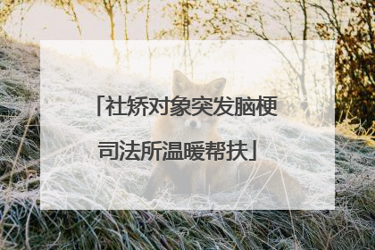 社矫对象突发脑梗 司法所温暖帮扶