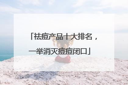祛痘产品十大排名，一举消灭痘痘闭口
