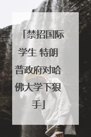 禁招国际学生 特朗普政府对哈佛大学下狠手
