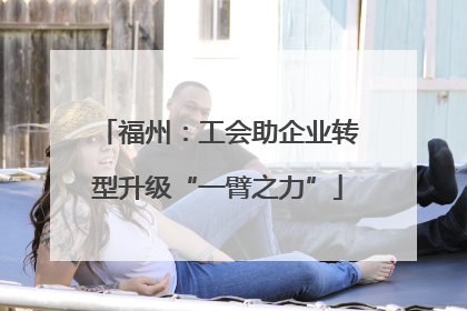 福州：工会助企业转型升级“一臂之力”