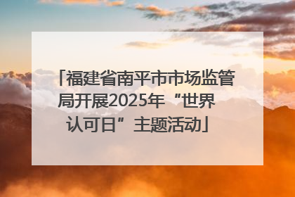 福建省南平市市场监管局开展2025年“世界认可日”主题活动