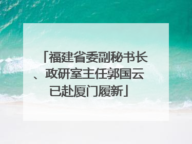 福建省委副秘书长、政研室主任郭国云已赴厦门履新