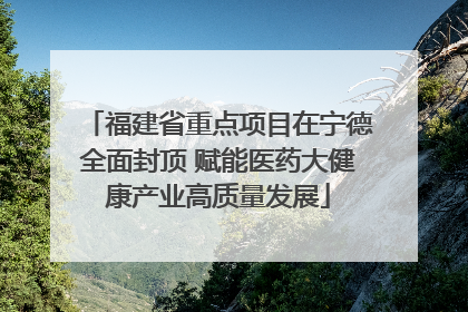 福建省重点项目在宁德全面封顶 赋能医药大健康产业高质量发展