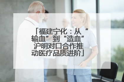 福建宁化：从“输血”到“造血” 沪明对口合作推动医疗品质进阶