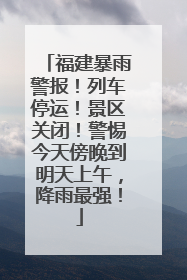 福建暴雨警报！列车停运！景区关闭！警惕今天傍晚到明天上午，降雨最强！