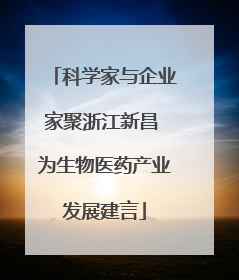 科学家与企业家聚浙江新昌 为生物医药产业发展建言