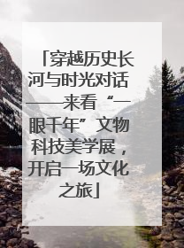 穿越历史长河与时光对话——来看“一眼千年”文物科技美学展，开启一场文化之旅