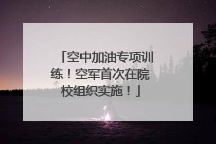 空中加油专项训练！空军首次在院校组织实施！
