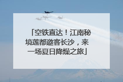空铁直达！江南秘境莲都邀客长沙，来一场夏日降燥之旅