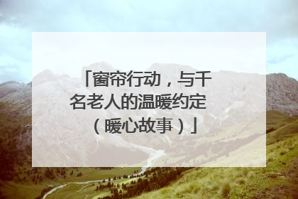 窗帘行动，与千名老人的温暖约定（暖心故事）