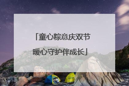 童心粽意庆双节 暖心守护伴成长