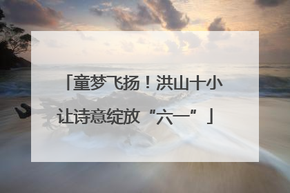 童梦飞扬！洪山十小让诗意绽放“六一”