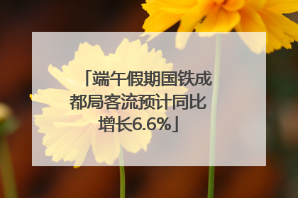端午假期国铁成都局客流预计同比增长6.6%