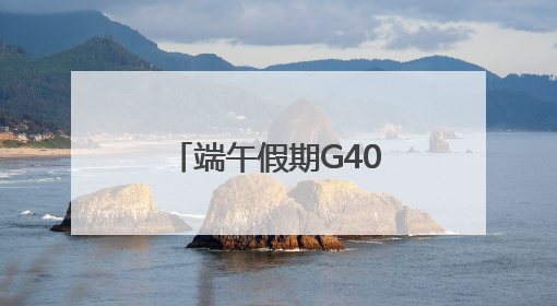 端午假期G40车流高峰在什么时候？这份交通出行提示请查收