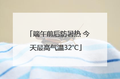 端午前后防暑热 今天最高气温32℃