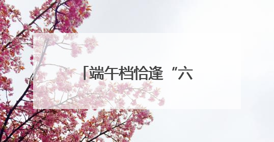 端午档恰逢“六一” 这些电影哪部最受欢迎？