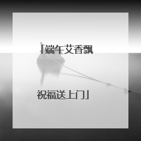 端午艾香飘 祝福送上门