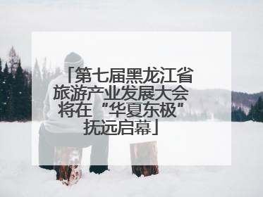 第七届黑龙江省旅游产业发展大会将在“华夏东极”抚远启幕