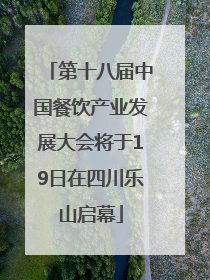 第十八届中国餐饮产业发展大会将于19日在四川乐山启幕