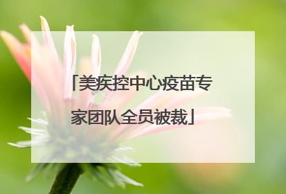 美疾控中心疫苗专家团队全员被裁