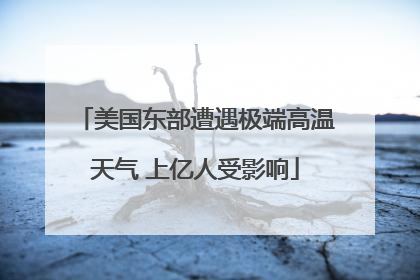 美国东部遭遇极端高温天气 上亿人受影响