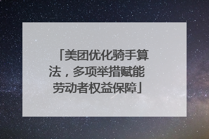 美团优化骑手算法，多项举措赋能劳动者权益保障