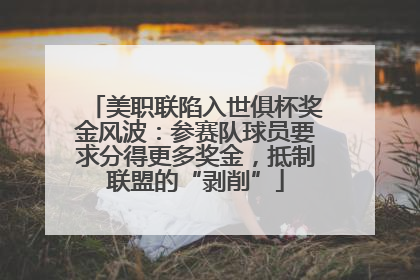 美职联陷入世俱杯奖金风波：参赛队球员要求分得更多奖金，抵制联盟的“剥削”