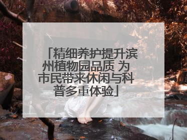精细养护提升滨州植物园品质 为市民带来休闲与科普多重体验