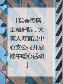 粽香传情，金融护航，大家人寿宜昌中心支公司开展端午暖心活动