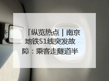 纵览热点｜南京地铁S1线突发故障：乘客走隧道半个多小时才出站，地铁方称造成误机会解决处理