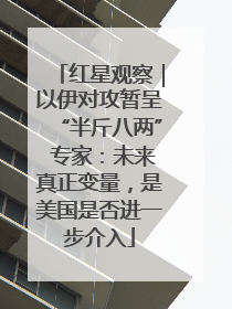 红星观察｜以伊对攻暂呈“半斤八两” 专家：未来真正变量，是美国是否进一步介入
