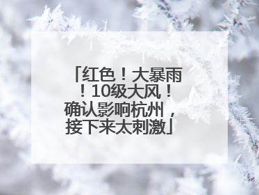 红色！大暴雨！10级大风！确认影响杭州，接下来太刺激
