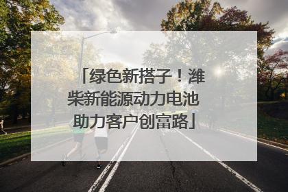绿色新搭子！潍柴新能源动力电池助力客户创富路