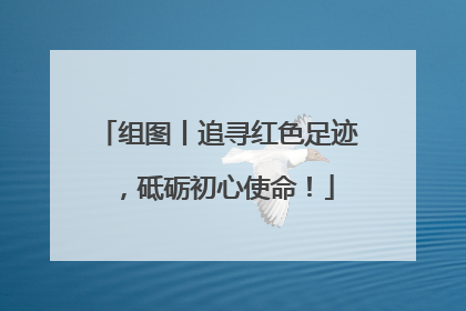 组图丨追寻红色足迹，砥砺初心使命！