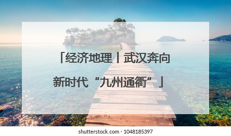 经济地理丨武汉奔向新时代“九州通衢”