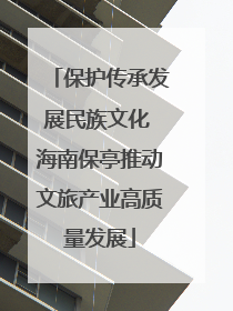 保护传承发展民族文化 海南保亭推动文旅产业高质量发展