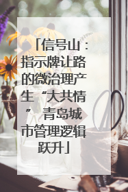 信号山：指示牌让路的微治理产生“大共情” 青岛城市管理逻辑跃升