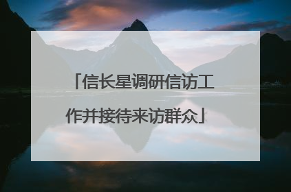 信长星调研信访工作并接待来访群众