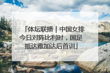 体坛联播｜中国女排今日对阵比利时，国足抵达雅加达后首训