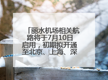 丽水机场相关航路将于7月10日启用，初期拟开通至北京、上海、深圳、贵阳航线